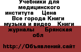 Учебники для медицинского института  › Цена ­ 500 - Все города Книги, музыка и видео » Книги, журналы   . Брянская обл.